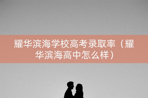 耀华滨海学校高考录取率（耀华滨海高中怎么样）