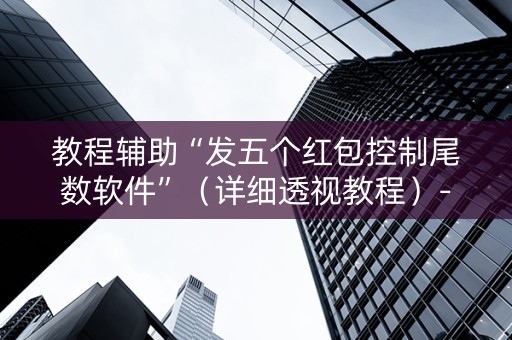 教程辅助“发五个红包控制尾数软件”（详细透视教程）-哔哩哔哩
