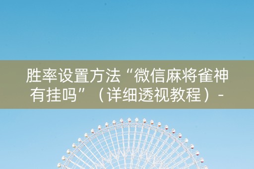 胜率设置方法“微信麻将雀神有挂吗”（详细透视教程）-哔哩哔哩
