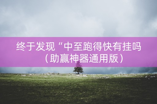 终于发现“中至跑得快有挂吗（助赢神器通用版）