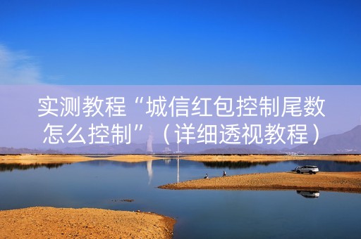 实测教程“城信红包控制尾数怎么控制”（详细透视教程）-哔哩哔哩