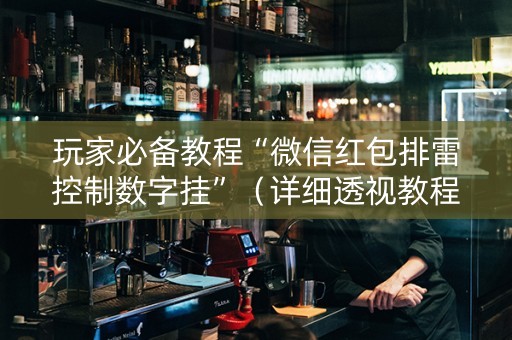 玩家必备教程“微信红包排雷控制数字挂”（详细透视教程）-哔哩哔哩