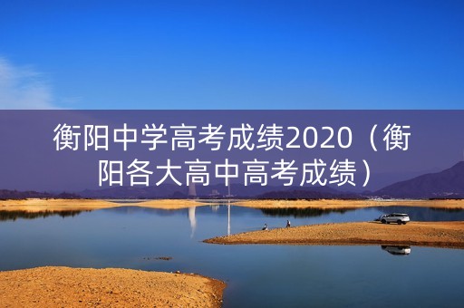 衡阳中学高考成绩2020（衡阳各大高中高考成绩）