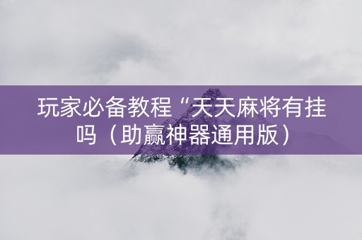 玩家必备教程“天天麻将有挂吗（助赢神器通用版）
