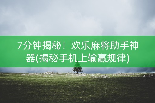 7分钟揭秘！欢乐麻将助手神器(揭秘手机上输赢规律)