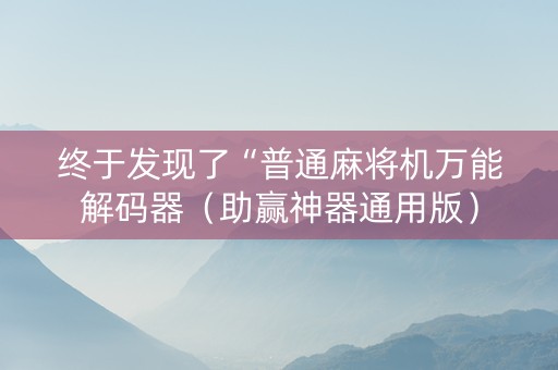 终于发现了“普通麻将机万能解码器（助赢神器通用版）