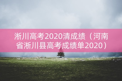 淅川高考2020清成绩（河南省淅川县高考成绩单2020）