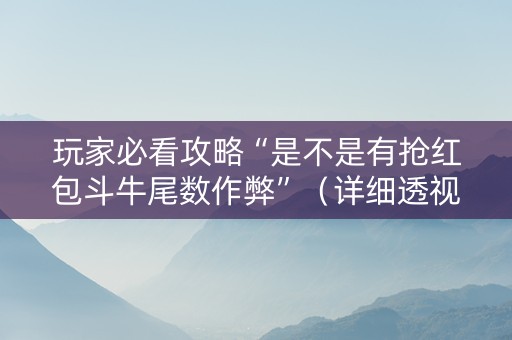 玩家必看攻略“是不是有抢红包斗牛尾数作弊”（详细透视教程）-哔哩哔哩