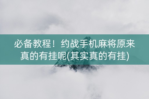 必备教程！约战手机麻将原来真的有挂呢(其实真的有挂)