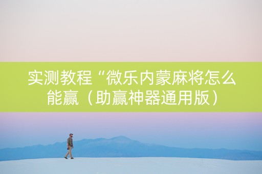 实测教程“微乐内蒙麻将怎么能赢（助赢神器通用版）