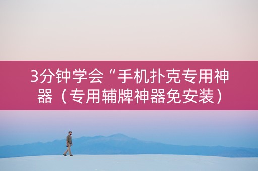 3分钟学会“手机扑克专用神器（专用辅牌神器免安装）