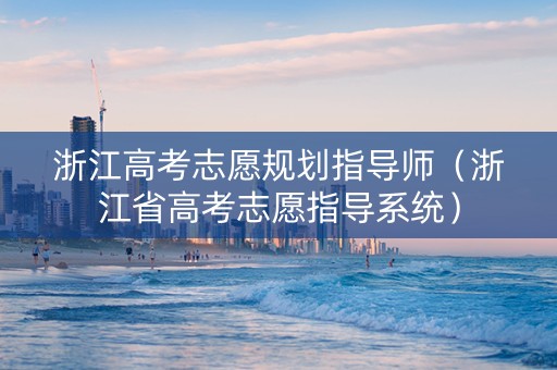 浙江高考志愿规划指导师（浙江省高考志愿指导系统）