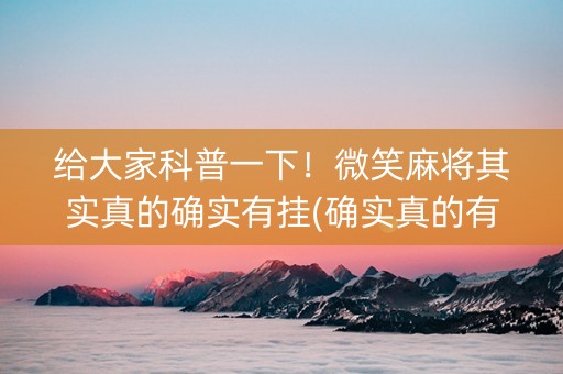 给大家科普一下！微笑麻将其实真的确实有挂(确实真的有挂)