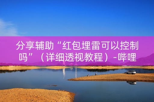 分享辅助“红包埋雷可以控制吗”（详细透视教程）-哔哩哔哩