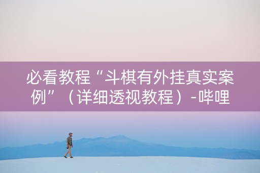 必看教程“斗棋有外挂真实案例”（详细透视教程）-哔哩哔哩
