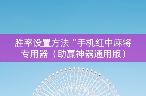 胜率设置方法“手机红中麻将专用器（助赢神器通用版）