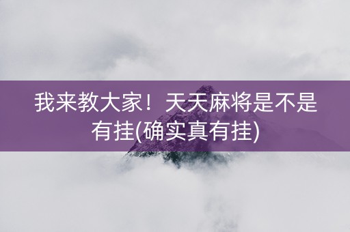我来教大家！天天麻将是不是有挂(确实真有挂)
