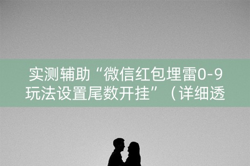 实测辅助“微信红包埋雷0-9玩法设置尾数开挂”（详细透视教程）-哔哩哔哩