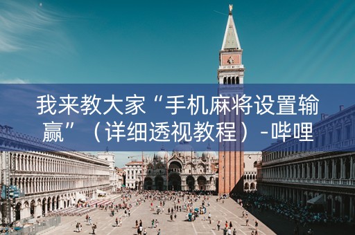 我来教大家“手机麻将设置输赢”（详细透视教程）-哔哩哔哩
