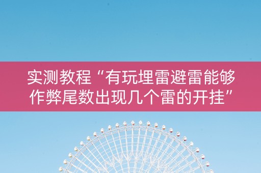 实测教程“有玩埋雷避雷能够作弊尾数出现几个雷的开挂”（详细透视教程）-哔哩哔哩