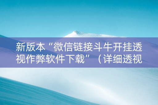 新版本“微信链接斗牛开挂透视作弊软件下载”（详细透视教程）-哔哩哔哩