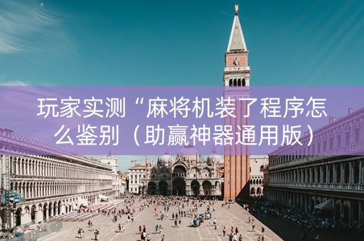 玩家实测“麻将机装了程序怎么鉴别（助赢神器通用版）