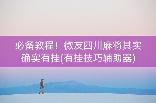 必备教程！微友四川麻将其实确实有挂(有挂技巧辅助器)