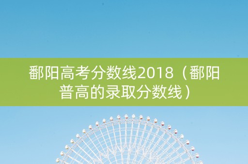 鄱阳高考分数线2018（鄱阳普高的录取分数线）