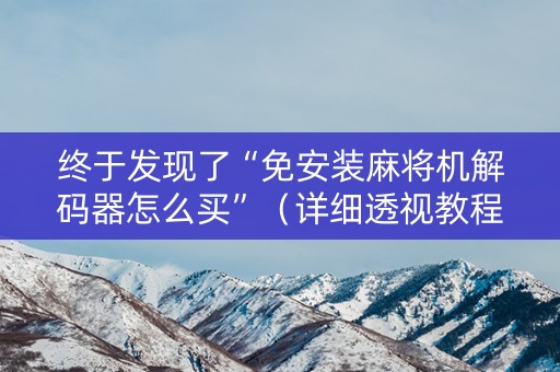 终于发现了“免安装麻将机解码器怎么买”（详细透视教程）-哔哩哔哩