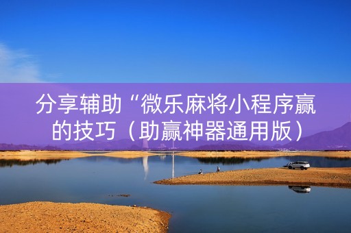分享辅助“微乐麻将小程序赢的技巧（助赢神器通用版）