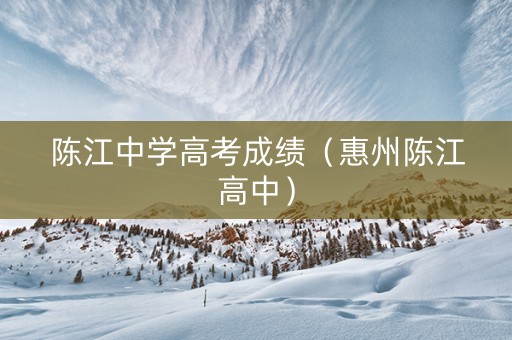 陈江中学高考成绩（惠州陈江高中）