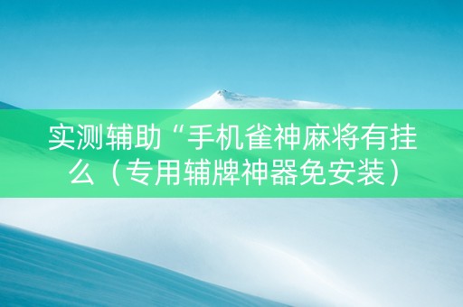 实测辅助“手机雀神麻将有挂么（专用辅牌神器免安装）