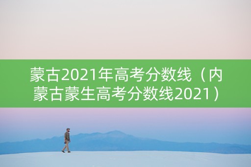 蒙古2021年高考分数线（内蒙古蒙生高考分数线2021）