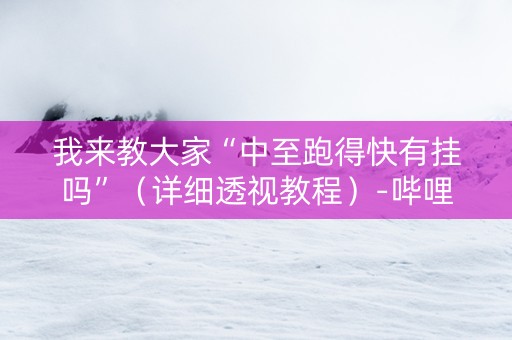 我来教大家“中至跑得快有挂吗”（详细透视教程）-哔哩哔哩