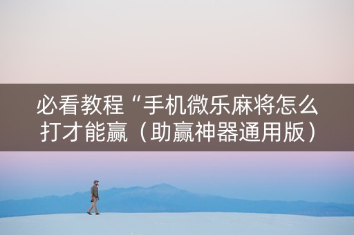 必看教程“手机微乐麻将怎么打才能赢（助赢神器通用版）