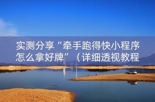 实测分享“牵手跑得快小程序怎么拿好牌”（详细透视教程）-哔哩哔哩
