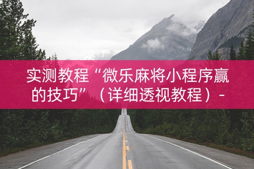 实测教程“微乐麻将小程序赢的技巧”（详细透视教程）-哔哩哔哩