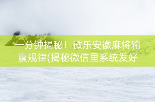 一分钟揭秘！微乐安徽麻将输赢规律(揭秘微信里系统发好牌)