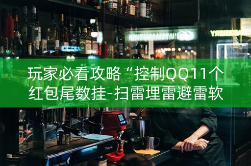 玩家必看攻略“控制QQ11个红包尾数挂-扫雷埋雷避雷软件”（详细透视教程）-哔哩哔哩