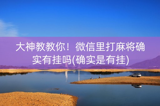 大神教教你！微信里打麻将确实有挂吗(确实是有挂)