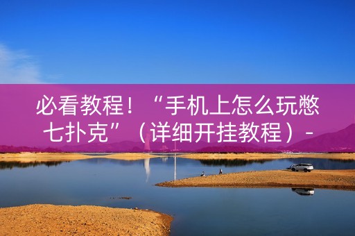 必看教程！“手机上怎么玩憋七扑克”（详细开挂教程）-哔哩哔哩