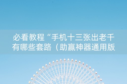 必看教程“手机十三张出老千有哪些套路（助赢神器通用版）