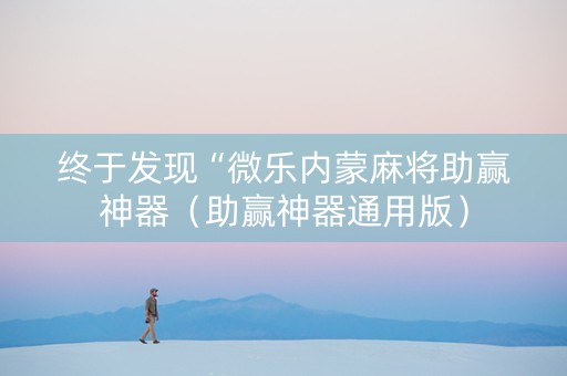 终于发现“微乐内蒙麻将助赢神器（助赢神器通用版）