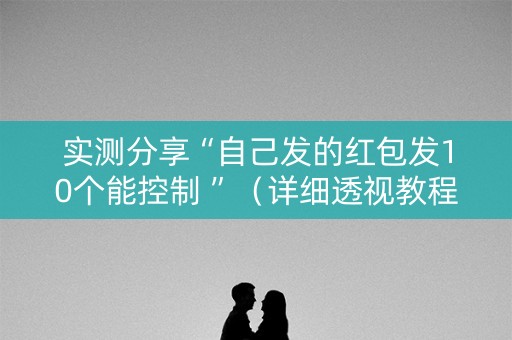 实测分享“自己发的红包发10个能控制 ”（详细透视教程）-哔哩哔哩