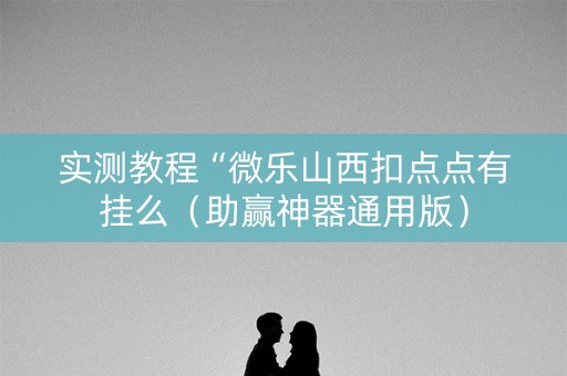 实测教程“微乐山西扣点点有挂么（助赢神器通用版）
