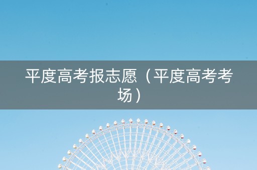 平度高考报志愿（平度高考考场）