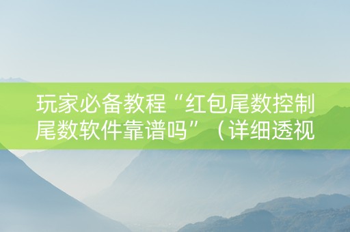 玩家必备教程“红包尾数控制尾数软件靠谱吗”（详细透视教程）-哔哩哔哩