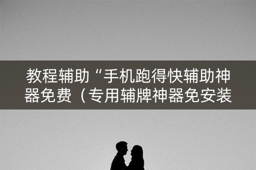 教程辅助“手机跑得快辅助神器免费（专用辅牌神器免安装）