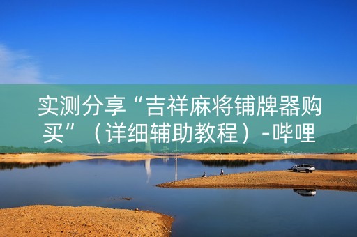 实测分享“吉祥麻将铺牌器购买”（详细辅助教程）-哔哩哔哩