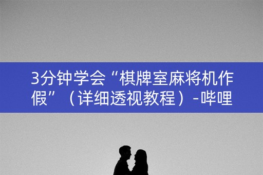 3分钟学会“棋牌室麻将机作假”（详细透视教程）-哔哩哔哩